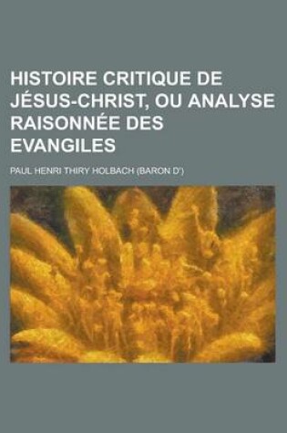 Cover of Histoire Critique de Jesus-Christ, Ou Analyse Raisonnee Des Evangiles