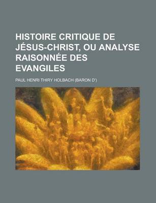 Book cover for Histoire Critique de Jesus-Christ, Ou Analyse Raisonnee Des Evangiles