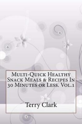 Cover of Multi-Quick Healthy Snack Meals & Recipes in 30 Minutes or Less. Vol.1