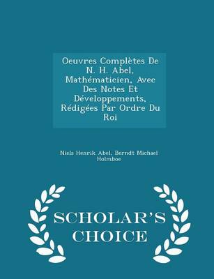 Book cover for Oeuvres Completes de N. H. Abel, Mathematicien, Avec Des Notes Et Developpements, Redigees Par Ordre Du Roi - Scholar's Choice Edition