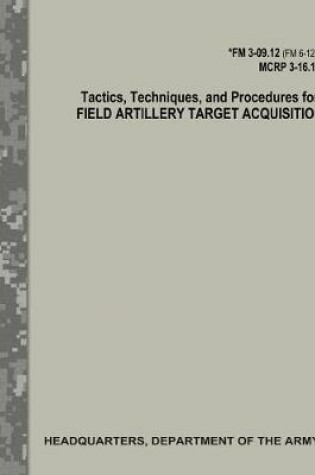 Cover of Tactics, Techniques, and Procedures for Field Artillery Target Acquisition (FM 3-09.12 / MCRP 3-16.1A)