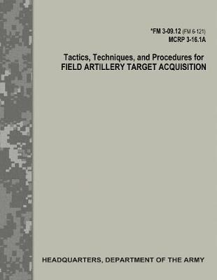 Book cover for Tactics, Techniques, and Procedures for Field Artillery Target Acquisition (FM 3-09.12 / MCRP 3-16.1A)