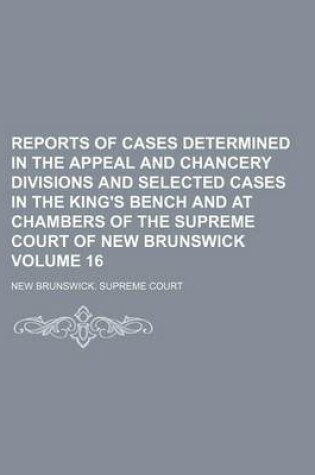 Cover of Reports of Cases Determined in the Appeal and Chancery Divisions and Selected Cases in the King's Bench and at Chambers of the Supreme Court of New Brunswick Volume 16