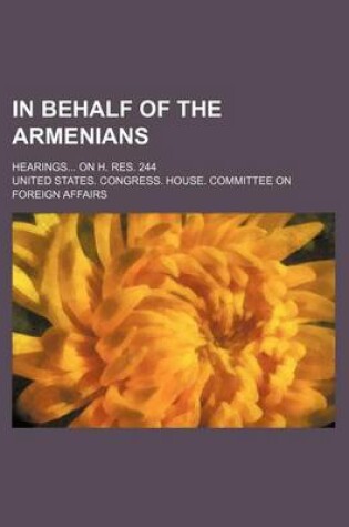 Cover of In Behalf of the Armenians; Hearings on H. Res. 244