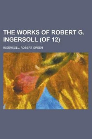 Cover of The Works of Robert G. Ingersoll (of 12) Volume 2