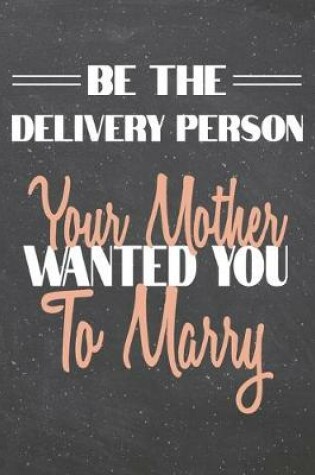 Cover of Be The Delivery Person Your Mother Wanted You To Marry