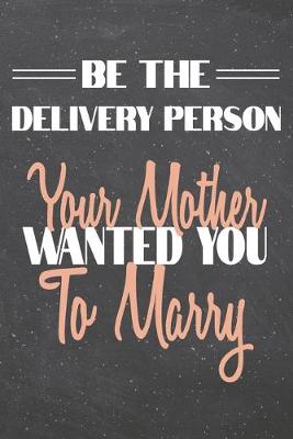 Book cover for Be The Delivery Person Your Mother Wanted You To Marry