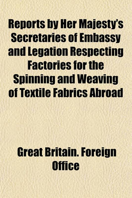 Book cover for Reports by Her Majesty's Secretaries of Embassy and Legation Respecting Factories for the Spinning and Weaving of Textile Fabrics Abroad