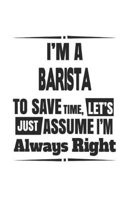 Book cover for I'm A Barista To Save Time, Let's Just Assume I'm Always Right