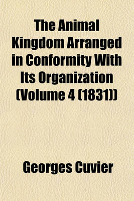 Book cover for The Animal Kingdom Arranged in Conformity with Its Organization (Volume 4 (1831))