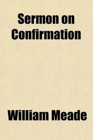 Cover of Sermon on Confirmation; By William Meade, D. D., Assistant Bishop of the Diacess of Virginia