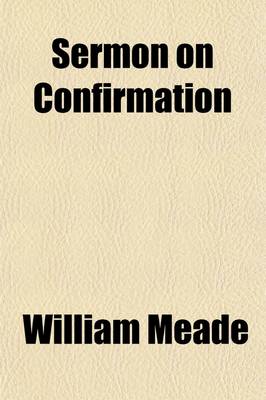 Book cover for Sermon on Confirmation; By William Meade, D. D., Assistant Bishop of the Diacess of Virginia