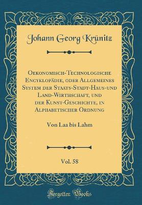 Book cover for Oekonomisch-Technologische Encyklopädie, oder Allgemeines System der Staats-Stadt-Haus-und Land-Wirthschaft, und der Kunst-Geschichte, in Alphabetischer Ordnung, Vol. 58: Von Laa bis Lahm (Classic Reprint)