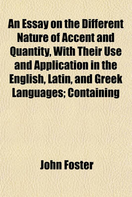 Book cover for An Essay on the Different Nature of Accent and Quantity, with Their Use and Application in the English, Latin, and Greek Languages; Containing