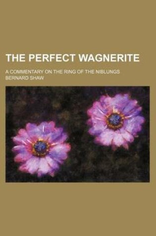 Cover of The Perfect Wagnerite; A Commentary on the Ring of the Niblungs