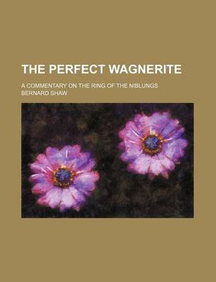 Book cover for The Perfect Wagnerite; A Commentary on the Ring of the Niblungs