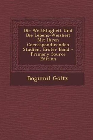 Cover of Die Weltklugheit Und Die Lebens-Weisheit Mit Ihren Correspondirenden Studien, Erster Band - Primary Source Edition