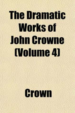 Cover of The Dramatic Works of John Crowne (Volume 4)