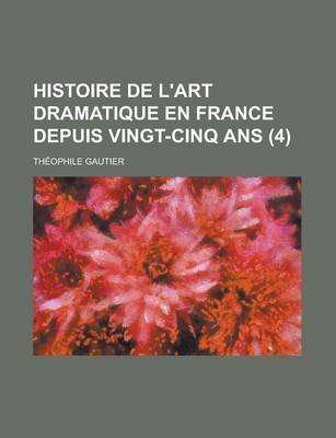 Book cover for Histoire de L'Art Dramatique En France Depuis Vingt-Cinq ANS (4 )