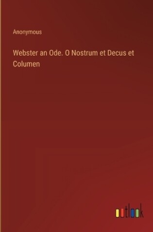 Cover of Webster an Ode. O Nostrum et Decus et Columen