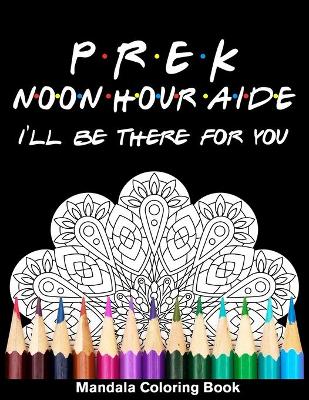 Book cover for Pre-K Noon Hour Aide I'll Be There For You Mandala Coloring Book