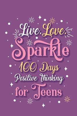 Book cover for Live Love Sparkle 100 Days Positive Thinking for Teens Girls