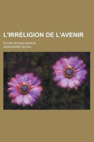 Cover of L'Irreligion de L'Avenir; Etude Sociologique