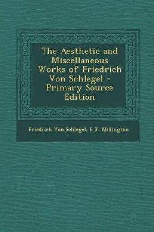 Cover of The Aesthetic and Miscellaneous Works of Friedrich Von Schlegel - Primary Source Edition