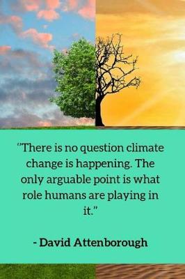 Cover of ''There is no question climate change is happening. The only arguable point is what role humans are playing in it.'' - David Attenborough