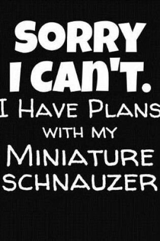 Cover of Sorry I Can't I Have Plans With My Miniature Schnauzer