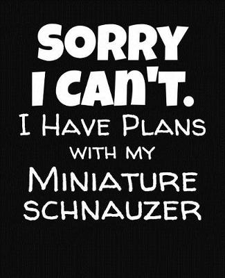 Book cover for Sorry I Can't I Have Plans With My Miniature Schnauzer