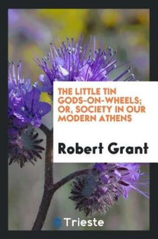 Cover of The Little Tin Gods-On-Wheels; Or, Society in Our Modern Athens