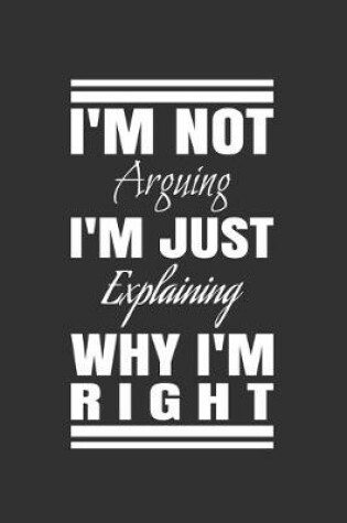 Cover of I'm Not Arguing. I'm Just Explaining Why I'm Right