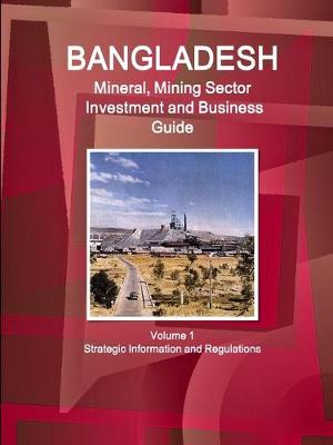 Book cover for Bangladesh Mineral, Mining Sector Investment and Business Guide Volume 1 Strategic Information and Regulations