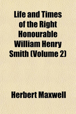 Book cover for Life and Times of the Right Honourable William Henry Smith (Volume 2)