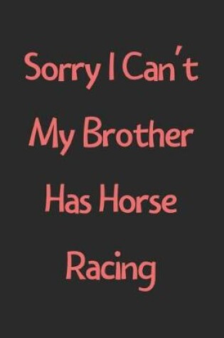 Cover of Sorry I Can't My Brother Has Horse Racing