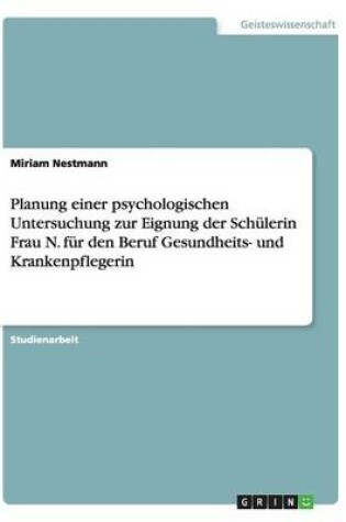 Cover of Planung einer psychologischen Untersuchung zur Eignung der Schulerin Frau N. fur den Beruf Gesundheits- und Krankenpflegerin