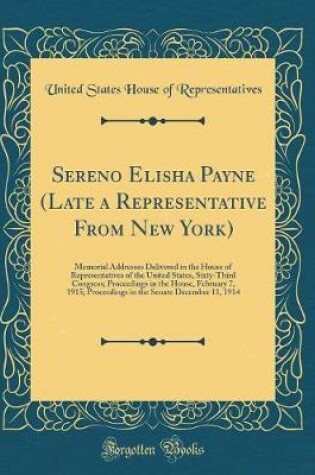 Cover of Sereno Elisha Payne (Late a Representative From New York): Memorial Addresses Delivered in the House of Representatives of the United States, Sixty-Third Congress; Proceedings in the House, February 7, 1915; Proceedings in the Senate December 11, 1914