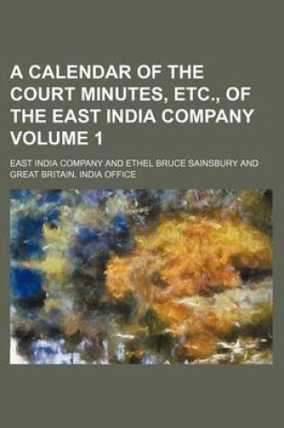 Cover of A Calendar of the Court Minutes, Etc., of the East India Company Volume 1