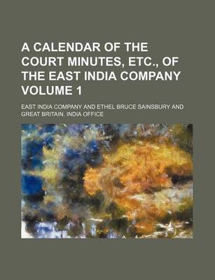 Book cover for A Calendar of the Court Minutes, Etc., of the East India Company Volume 1