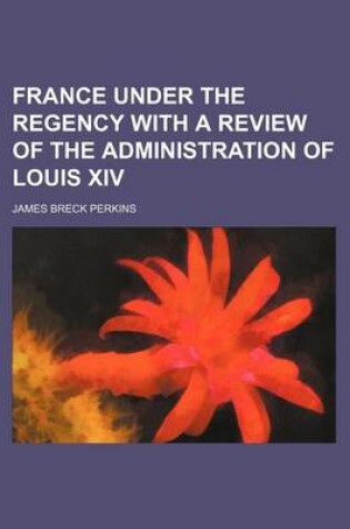 Cover of France Under the Regency with a Review of the Administration of Louis XIV