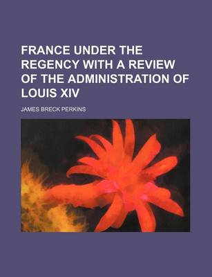 Book cover for France Under the Regency with a Review of the Administration of Louis XIV