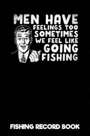 Cover of Men Have Feelings Too Sometimes We Feel Like Going Fishing - Fishing Record Book