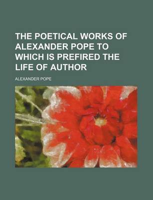 Book cover for The Poetical Works of Alexander Pope to Which Is Prefired the Life of Author