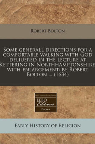 Cover of Some Generall Directions for a Comfortable Walking with God Deliuered in the Lecture at Kettering in Northhamptonshire, with Enlargement