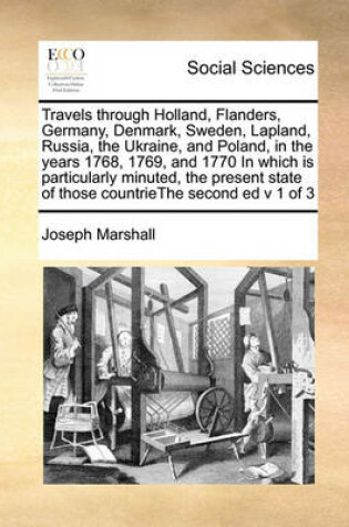 Cover of Travels Through Holland, Flanders, Germany, Denmark, Sweden, Lapland, Russia, the Ukraine, and Poland, in the Years 1768, 1769, and 1770 in Which Is Particularly Minuted, the Present State of Those Countriethe Second Ed V 1 of 3