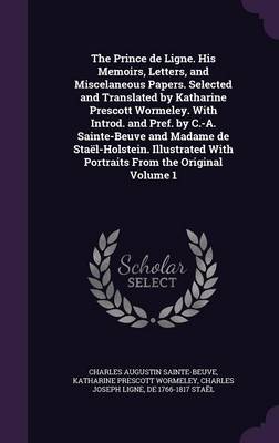 Book cover for The Prince de Ligne. His Memoirs, Letters, and Miscelaneous Papers. Selected and Translated by Katharine Prescott Wormeley. with Introd. and Pref. by C.-A. Sainte-Beuve and Madame de Stael-Holstein. Illustrated with Portraits from the Original Volume 1