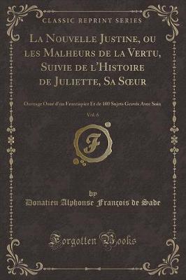 Book cover for La Nouvelle Justine, Ou Les Malheurs de la Vertu, Suivie de l'Histoire de Juliette, Sa Soeur, Vol. 6