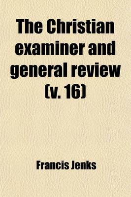 Book cover for The Christian Examiner and General Review (Volume 16)