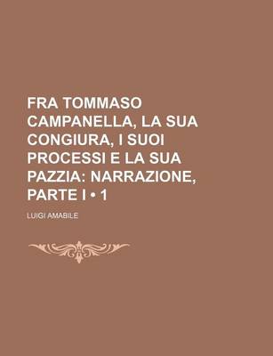 Book cover for Fra Tommaso Campanella, La Sua Congiura, I Suoi Processi E La Sua Pazzia (1); Narrazione, Parte I